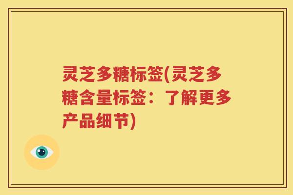 灵芝多糖标签(灵芝多糖含量标签：了解更多产品细节)