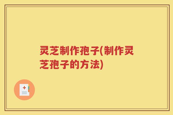 灵芝制作孢子(制作灵芝孢子的方法)