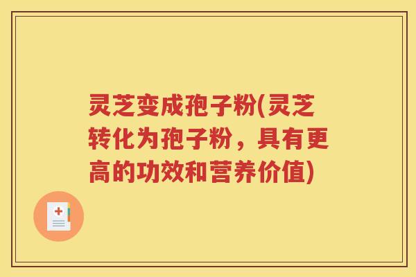 灵芝变成孢子粉(灵芝转化为孢子粉，具有更高的功效和营养价值)