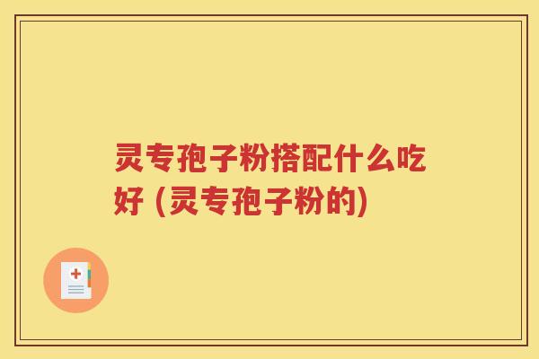 灵专孢子粉搭配什么吃好 (灵专孢子粉的)