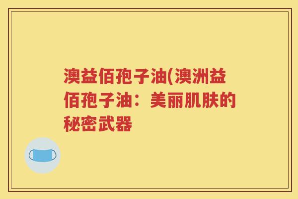 澳益佰孢子油(澳洲益佰孢子油：美丽肌肤的秘密武器