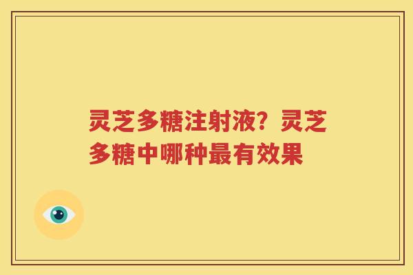 灵芝多糖注射液？灵芝多糖中哪种最有效果