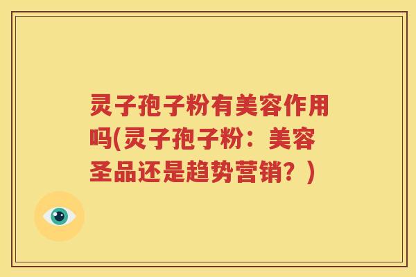 灵子孢子粉有美容作用吗(灵子孢子粉：美容圣品还是趋势营销？)