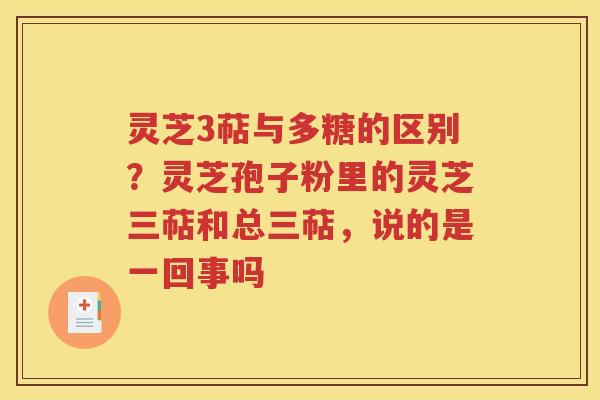 灵芝3萜与多糖的区别？灵芝孢子粉里的灵芝三萜和总三萜，说的是一回事吗