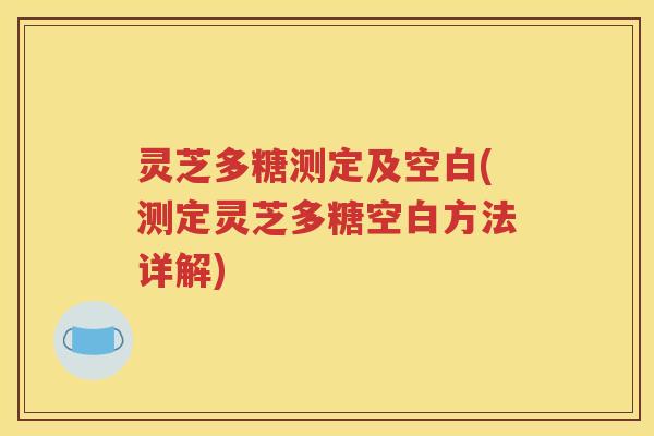 灵芝多糖测定及空白(测定灵芝多糖空白方法详解)