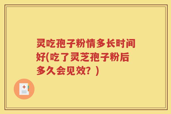 灵吃孢子粉情多长时间好(吃了灵芝孢子粉后多久会见效？)