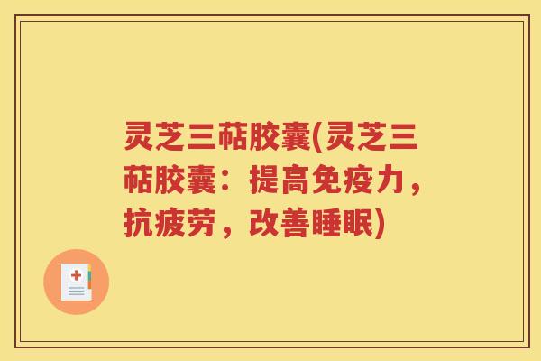 灵芝三萜胶囊(灵芝三萜胶囊：提高免疫力，抗疲劳，改善睡眠)