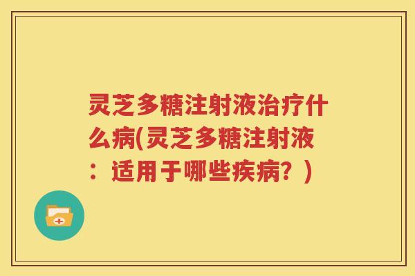 灵芝多糖注射液治疗什么病(灵芝多糖注射液：适用于哪些疾病？)