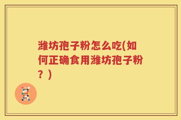 潍坊孢子粉怎么吃(如何正确食用潍坊孢子粉？)