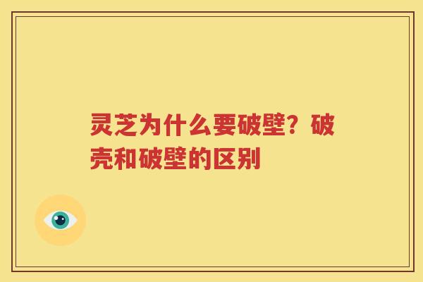灵芝为什么要破壁？破壳和破壁的区别