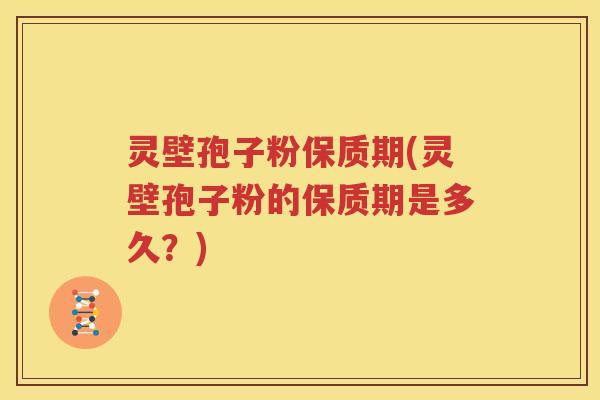 灵壁孢子粉保质期(灵壁孢子粉的保质期是多久？)