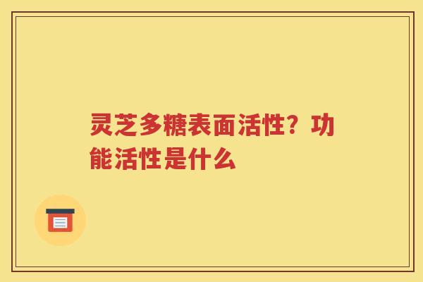 灵芝多糖表面活性？功能活性是什么