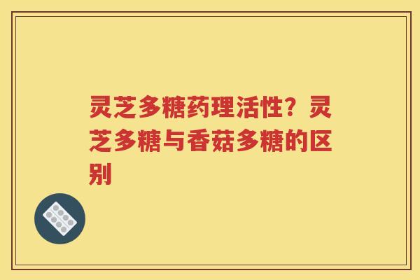 灵芝多糖药理活性？灵芝多糖与香菇多糖的区别