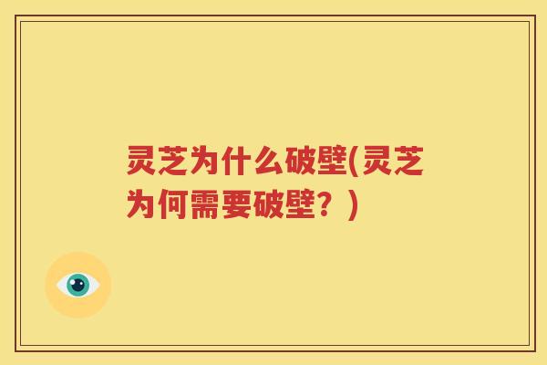 灵芝为什么破壁(灵芝为何需要破壁？)