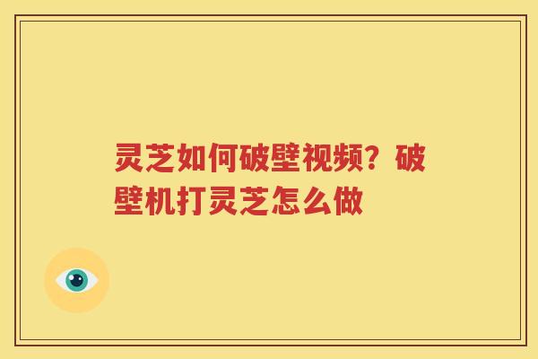 灵芝如何破壁视频？破壁机打灵芝怎么做