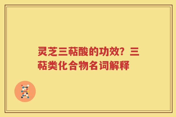 灵芝三萜酸的功效？三萜类化合物名词解释