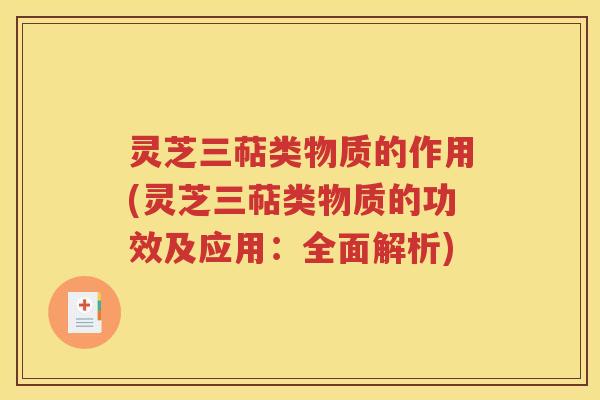 灵芝三萜类物质的作用(灵芝三萜类物质的功效及应用：全面解析)