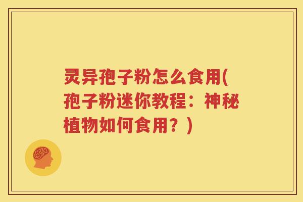 灵异孢子粉怎么食用(孢子粉迷你教程：神秘植物如何食用？)