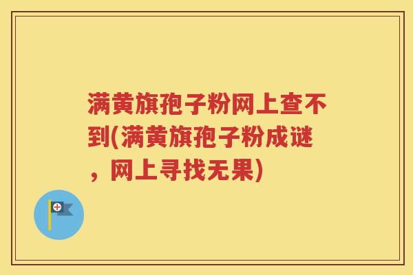 满黄旗孢子粉网上查不到(满黄旗孢子粉成谜，网上寻找无果)