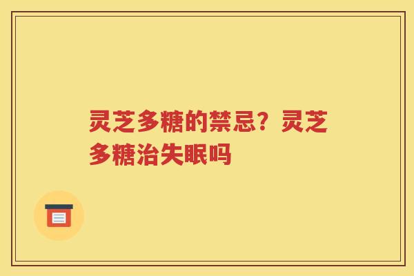灵芝多糖的禁忌？灵芝多糖治失眠吗