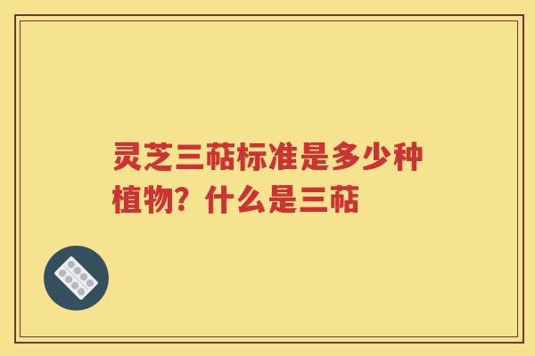 灵芝三萜标准是多少种植物？什么是三萜
