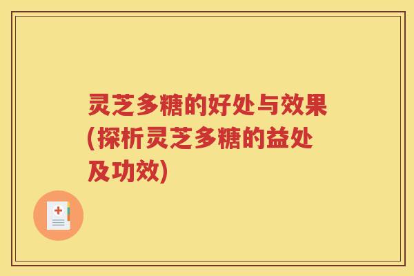 灵芝多糖的好处与效果(探析灵芝多糖的益处及功效)