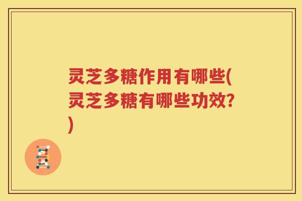 灵芝多糖作用有哪些(灵芝多糖有哪些功效？)