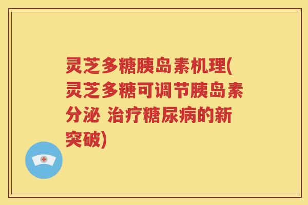 灵芝多糖胰岛素机理(灵芝多糖可调节胰岛素分泌 治疗糖尿病的新突破)