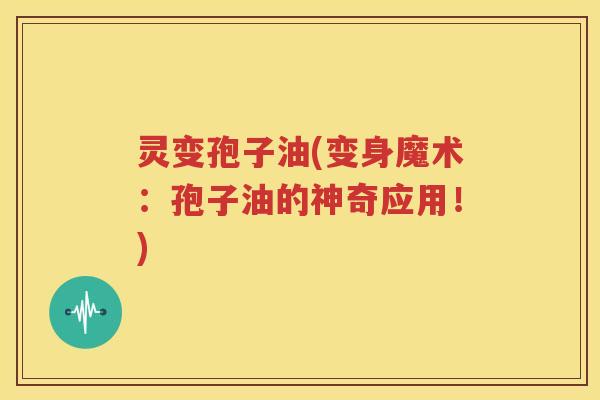 灵变孢子油(变身魔术：孢子油的神奇应用！)