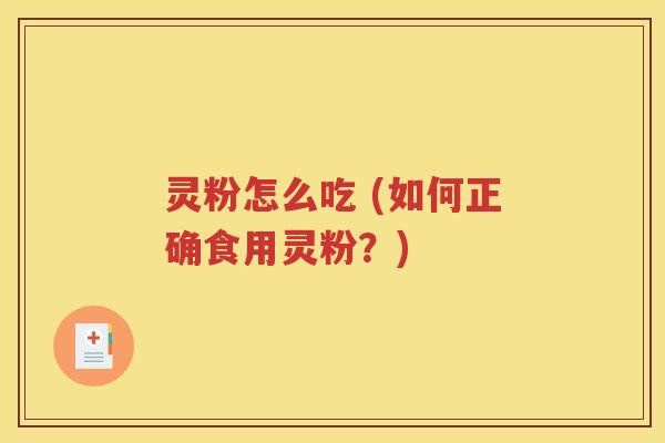 灵粉怎么吃 (如何正确食用灵粉？)
