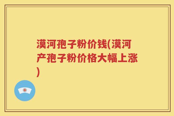 漠河孢子粉价钱(漠河产孢子粉价格大幅上涨)