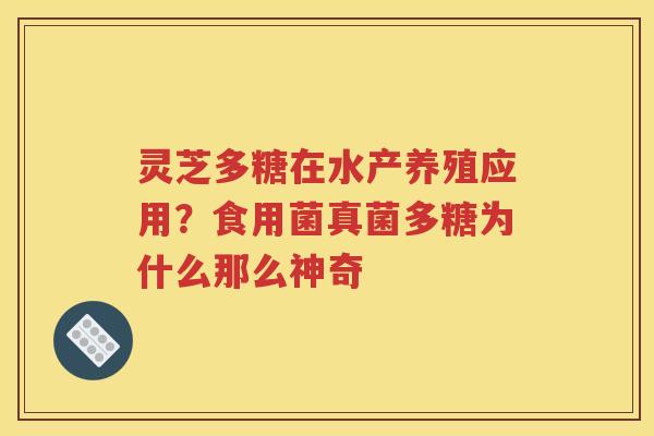 灵芝多糖在水产养殖应用？食用菌真菌多糖为什么那么神奇