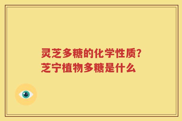 灵芝多糖的化学性质？芝宁植物多糖是什么