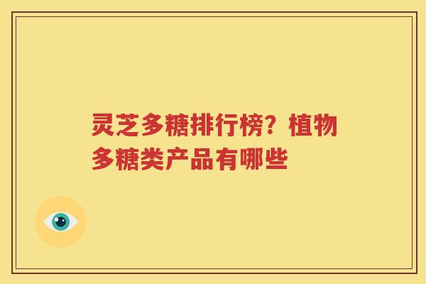灵芝多糖排行榜？植物多糖类产品有哪些
