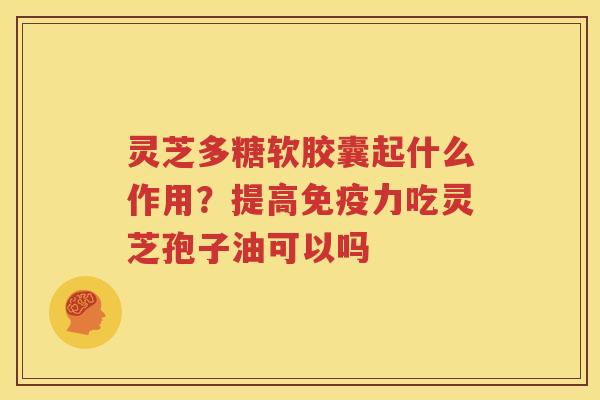 灵芝多糖软胶囊起什么作用？提高免疫力吃灵芝孢子油可以吗