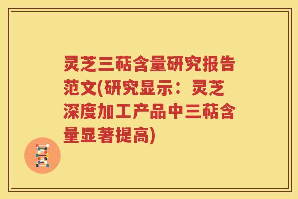 灵芝三萜含量研究报告范文(研究显示：灵芝深度加工产品中三萜含量显著提高)