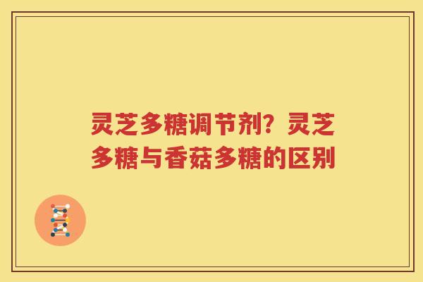 灵芝多糖调节剂？灵芝多糖与香菇多糖的区别