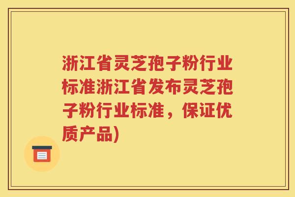 浙江省灵芝孢子粉行业标准浙江省发布灵芝孢子粉行业标准，保证优质产品)