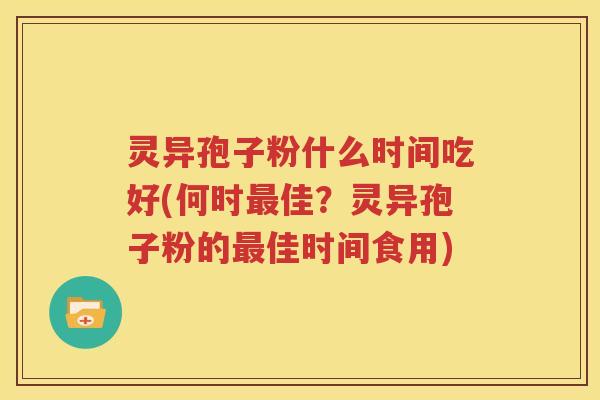 灵异孢子粉什么时间吃好(何时最佳？灵异孢子粉的最佳时间食用)
