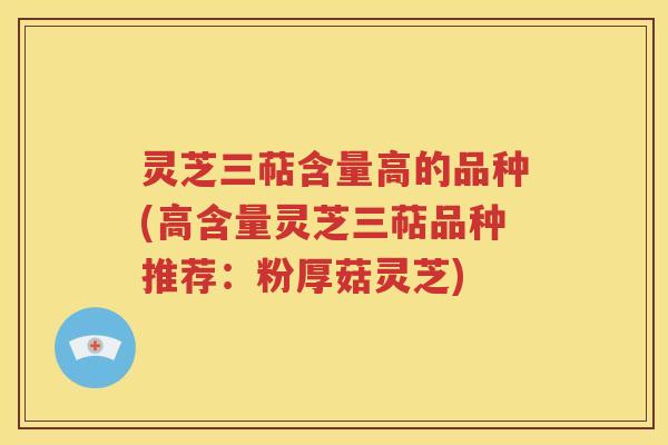 灵芝三萜含量高的品种(高含量灵芝三萜品种推荐：粉厚菇灵芝)
