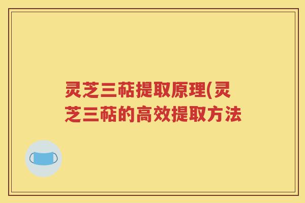 灵芝三萜提取原理(灵芝三萜的高效提取方法