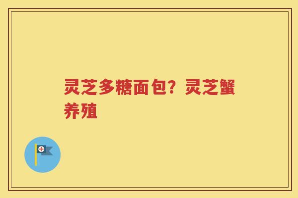 灵芝多糖面包？灵芝蟹养殖