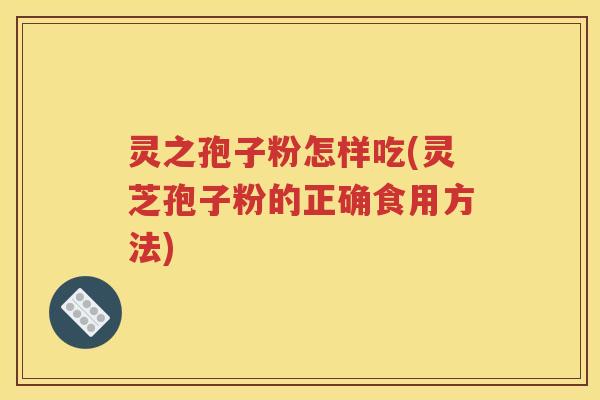 灵之孢子粉怎样吃(灵芝孢子粉的正确食用方法)
