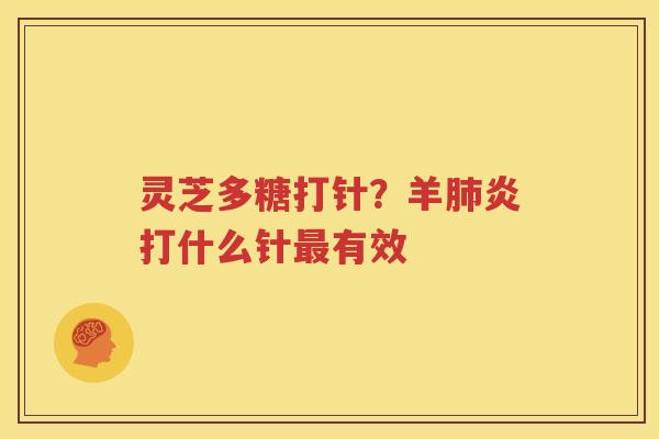 灵芝多糖打针？羊肺炎打什么针最有效