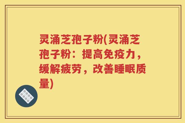 灵涌芝孢子粉(灵涌芝孢子粉：提高免疫力，缓解疲劳，改善睡眠质量)