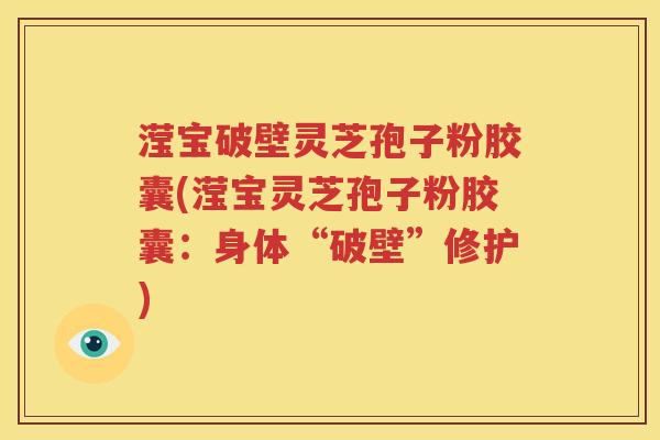 滢宝破壁灵芝孢子粉胶囊(滢宝灵芝孢子粉胶囊：身体“破壁”修护)