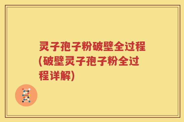 灵子孢子粉破壁全过程(破壁灵子孢子粉全过程详解)