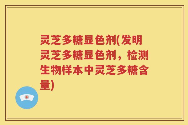 灵芝多糖显色剂(发明灵芝多糖显色剂，检测生物样本中灵芝多糖含量)