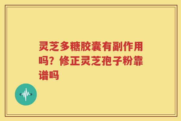 灵芝多糖胶囊有副作用吗？修正灵芝孢子粉靠谱吗