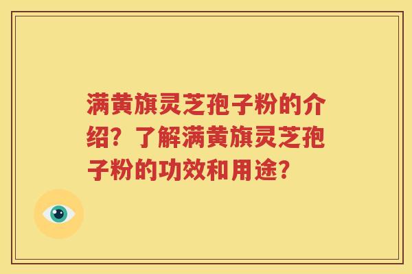 满黄旗灵芝孢子粉的介绍？了解满黄旗灵芝孢子粉的功效和用途？